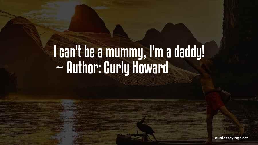 Curly Howard Quotes: I Can't Be A Mummy, I'm A Daddy!