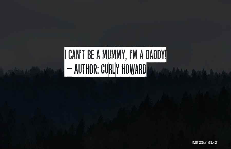 Curly Howard Quotes: I Can't Be A Mummy, I'm A Daddy!