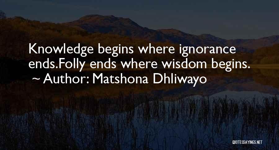 Matshona Dhliwayo Quotes: Knowledge Begins Where Ignorance Ends.folly Ends Where Wisdom Begins.
