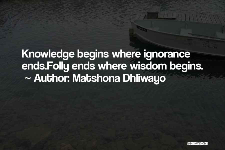 Matshona Dhliwayo Quotes: Knowledge Begins Where Ignorance Ends.folly Ends Where Wisdom Begins.
