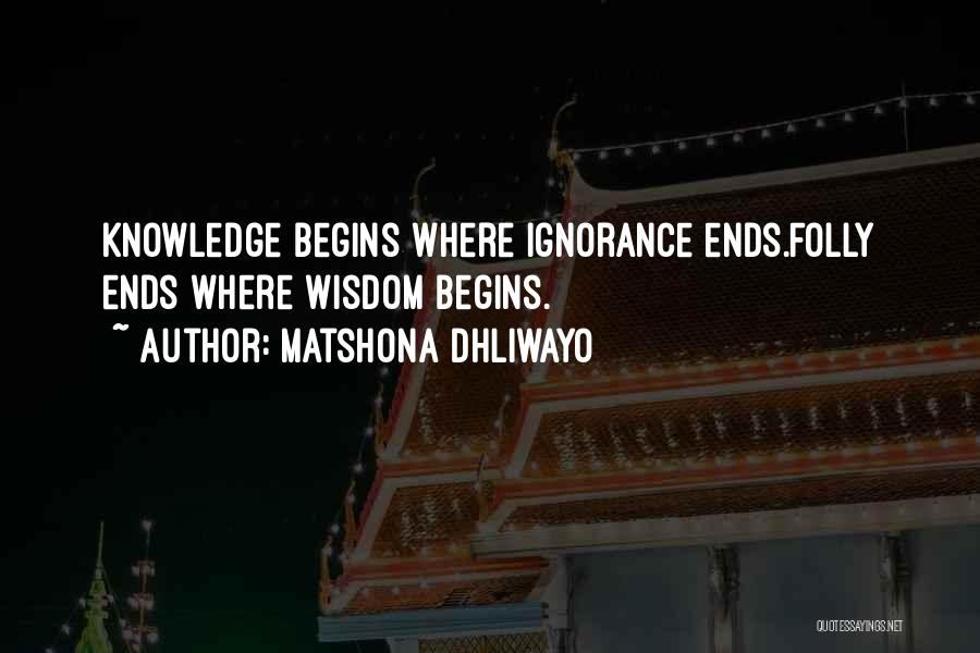 Matshona Dhliwayo Quotes: Knowledge Begins Where Ignorance Ends.folly Ends Where Wisdom Begins.
