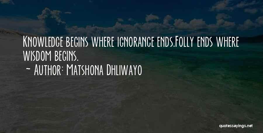 Matshona Dhliwayo Quotes: Knowledge Begins Where Ignorance Ends.folly Ends Where Wisdom Begins.