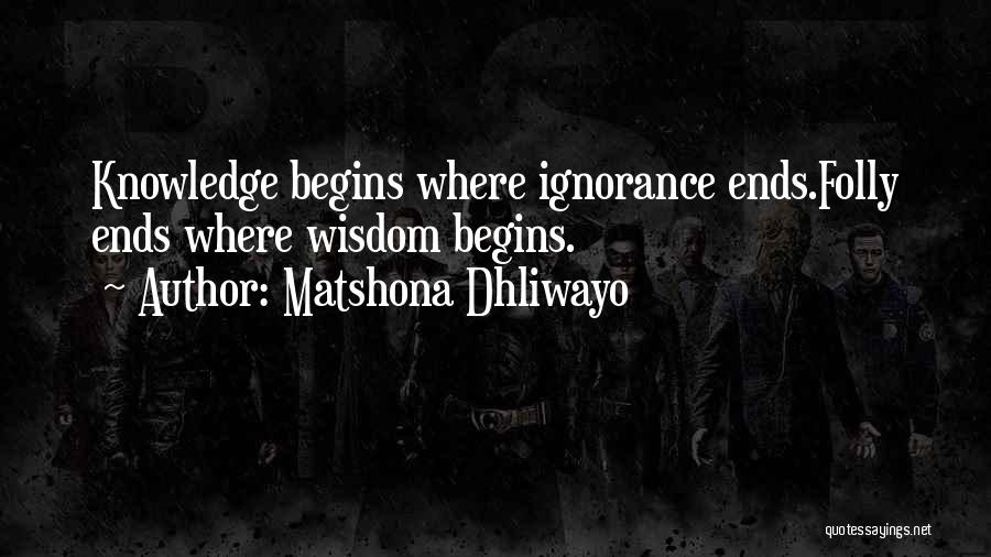 Matshona Dhliwayo Quotes: Knowledge Begins Where Ignorance Ends.folly Ends Where Wisdom Begins.