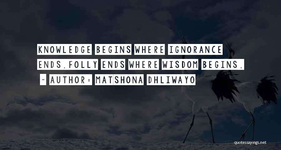 Matshona Dhliwayo Quotes: Knowledge Begins Where Ignorance Ends.folly Ends Where Wisdom Begins.