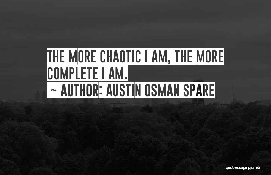 Austin Osman Spare Quotes: The More Chaotic I Am, The More Complete I Am.