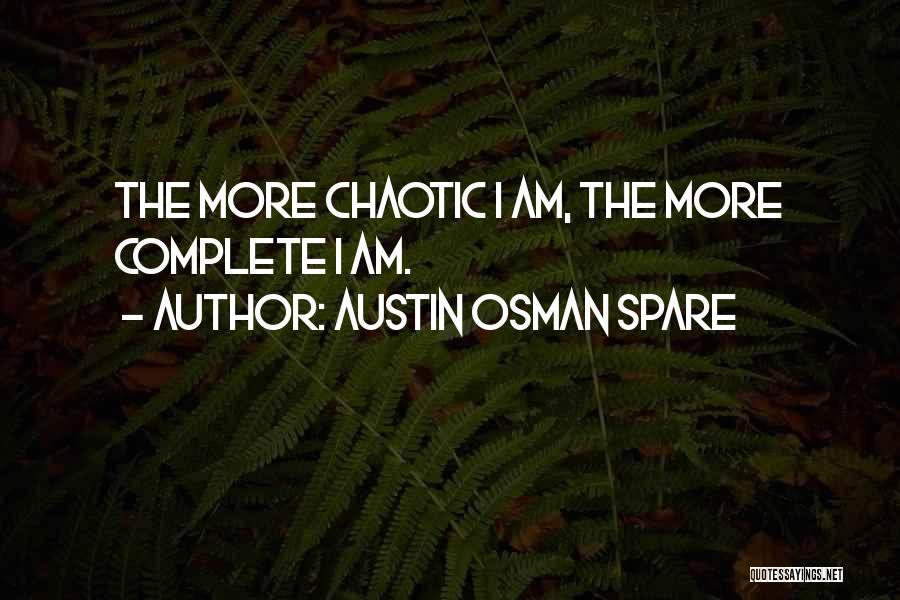 Austin Osman Spare Quotes: The More Chaotic I Am, The More Complete I Am.