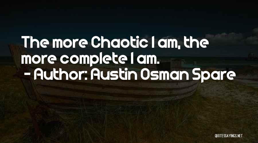 Austin Osman Spare Quotes: The More Chaotic I Am, The More Complete I Am.