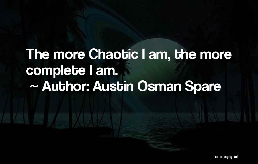 Austin Osman Spare Quotes: The More Chaotic I Am, The More Complete I Am.