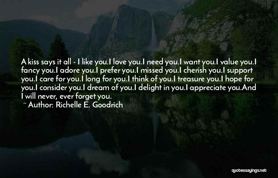Richelle E. Goodrich Quotes: A Kiss Says It All - I Like You.i Love You.i Need You.i Want You.i Value You.i Fancy You.i Adore