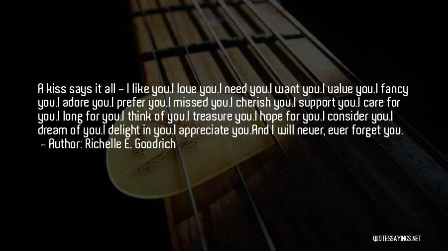 Richelle E. Goodrich Quotes: A Kiss Says It All - I Like You.i Love You.i Need You.i Want You.i Value You.i Fancy You.i Adore