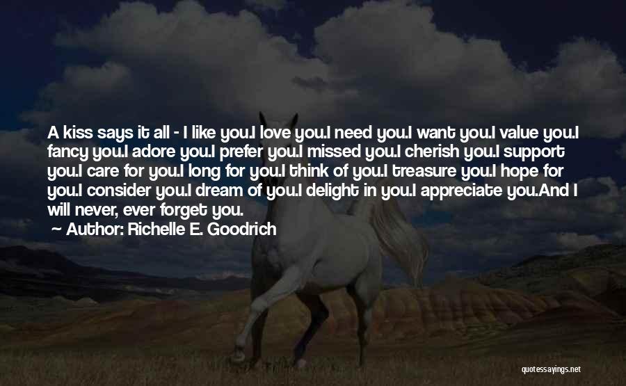 Richelle E. Goodrich Quotes: A Kiss Says It All - I Like You.i Love You.i Need You.i Want You.i Value You.i Fancy You.i Adore