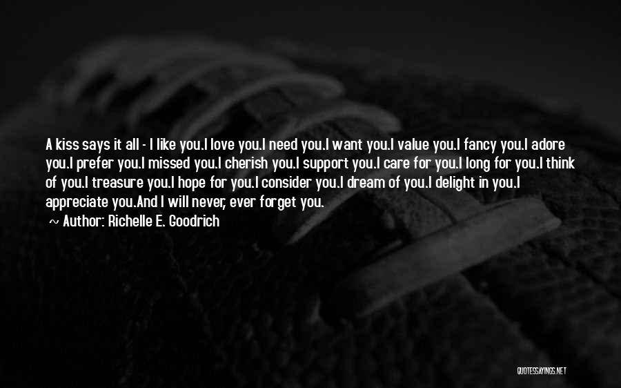 Richelle E. Goodrich Quotes: A Kiss Says It All - I Like You.i Love You.i Need You.i Want You.i Value You.i Fancy You.i Adore