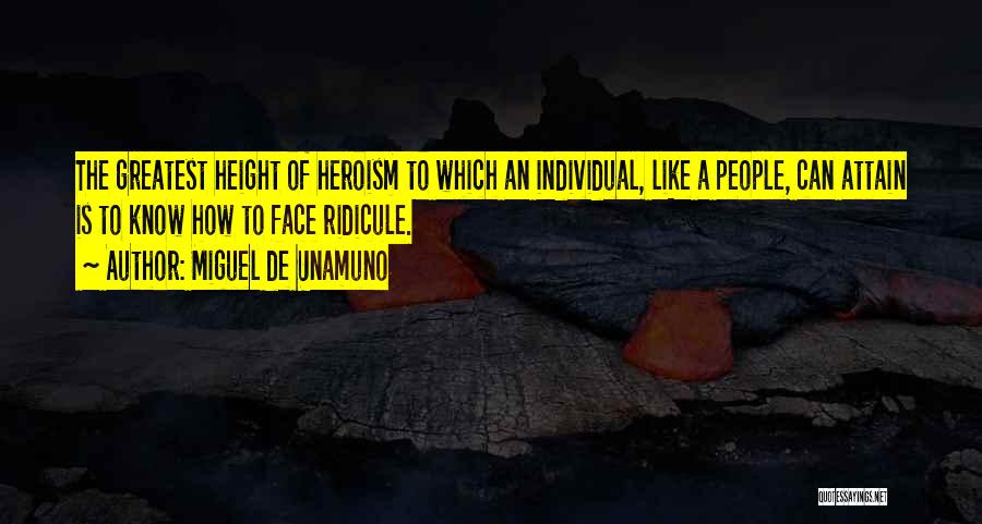 Miguel De Unamuno Quotes: The Greatest Height Of Heroism To Which An Individual, Like A People, Can Attain Is To Know How To Face