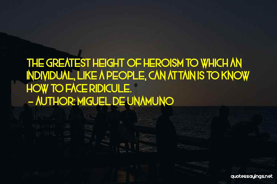Miguel De Unamuno Quotes: The Greatest Height Of Heroism To Which An Individual, Like A People, Can Attain Is To Know How To Face