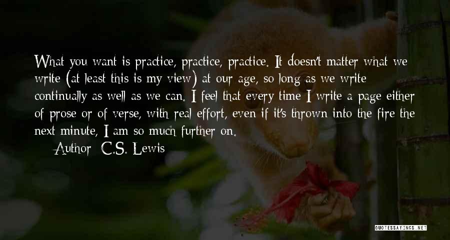 C.S. Lewis Quotes: What You Want Is Practice, Practice, Practice. It Doesn't Matter What We Write (at Least This Is My View) At