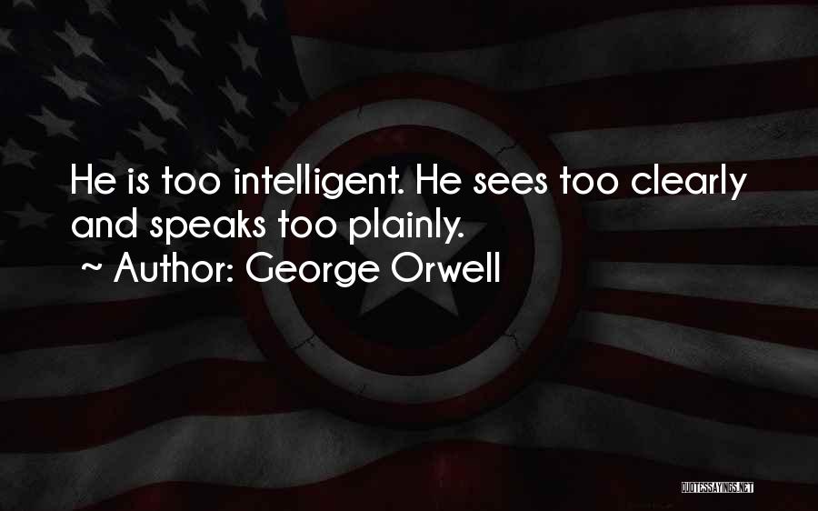 George Orwell Quotes: He Is Too Intelligent. He Sees Too Clearly And Speaks Too Plainly.