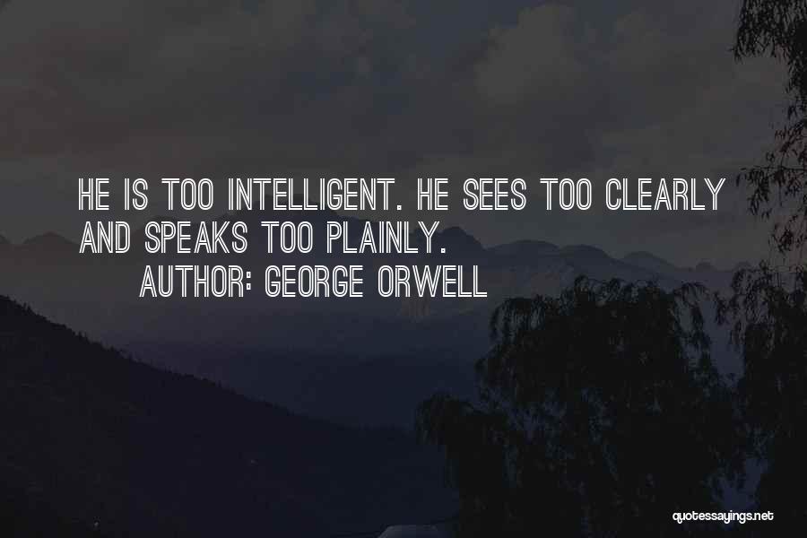 George Orwell Quotes: He Is Too Intelligent. He Sees Too Clearly And Speaks Too Plainly.