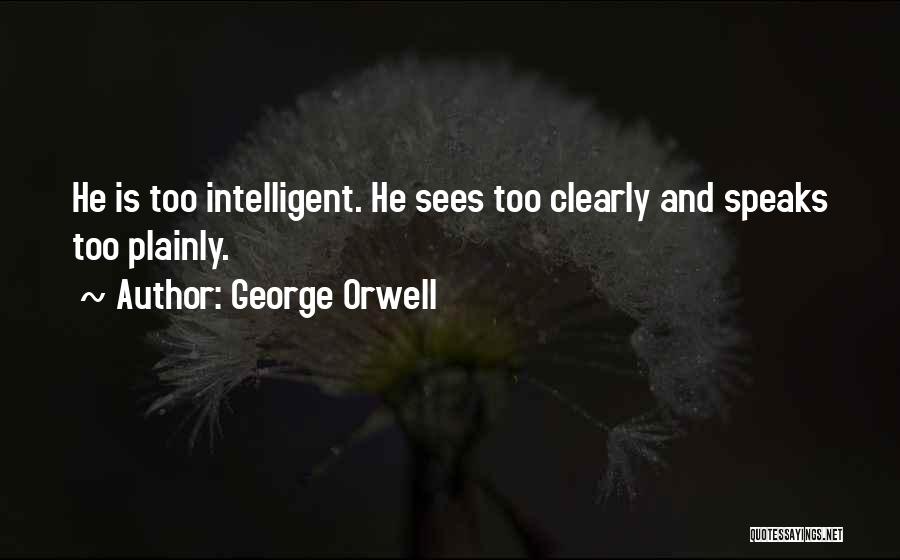 George Orwell Quotes: He Is Too Intelligent. He Sees Too Clearly And Speaks Too Plainly.
