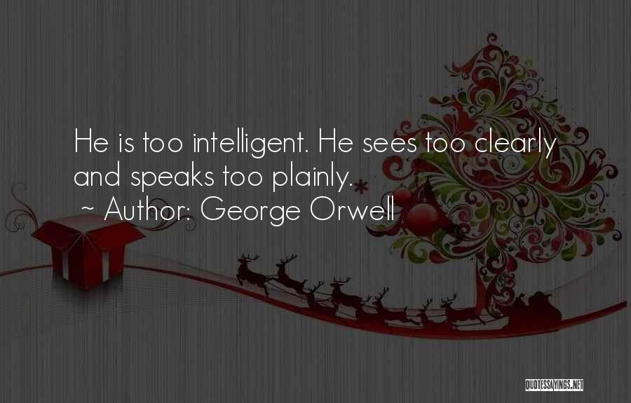 George Orwell Quotes: He Is Too Intelligent. He Sees Too Clearly And Speaks Too Plainly.