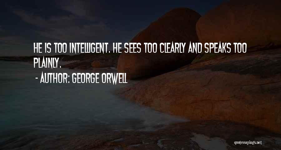 George Orwell Quotes: He Is Too Intelligent. He Sees Too Clearly And Speaks Too Plainly.