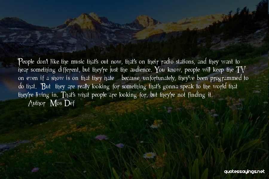 Mos Def Quotes: People Don't Like The Music That's Out Now, That's On Their Radio Stations, And They Want To Hear Something Different,