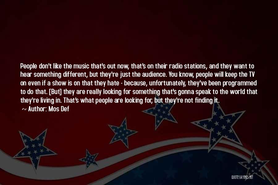 Mos Def Quotes: People Don't Like The Music That's Out Now, That's On Their Radio Stations, And They Want To Hear Something Different,