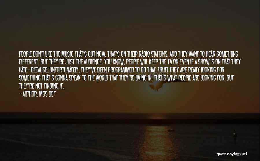 Mos Def Quotes: People Don't Like The Music That's Out Now, That's On Their Radio Stations, And They Want To Hear Something Different,