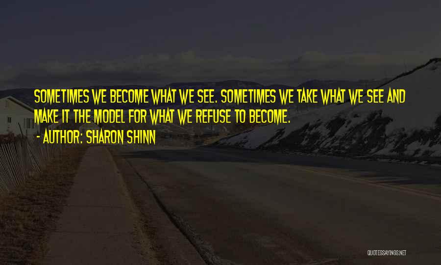Sharon Shinn Quotes: Sometimes We Become What We See. Sometimes We Take What We See And Make It The Model For What We