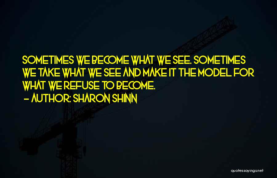 Sharon Shinn Quotes: Sometimes We Become What We See. Sometimes We Take What We See And Make It The Model For What We