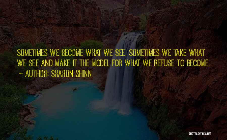 Sharon Shinn Quotes: Sometimes We Become What We See. Sometimes We Take What We See And Make It The Model For What We