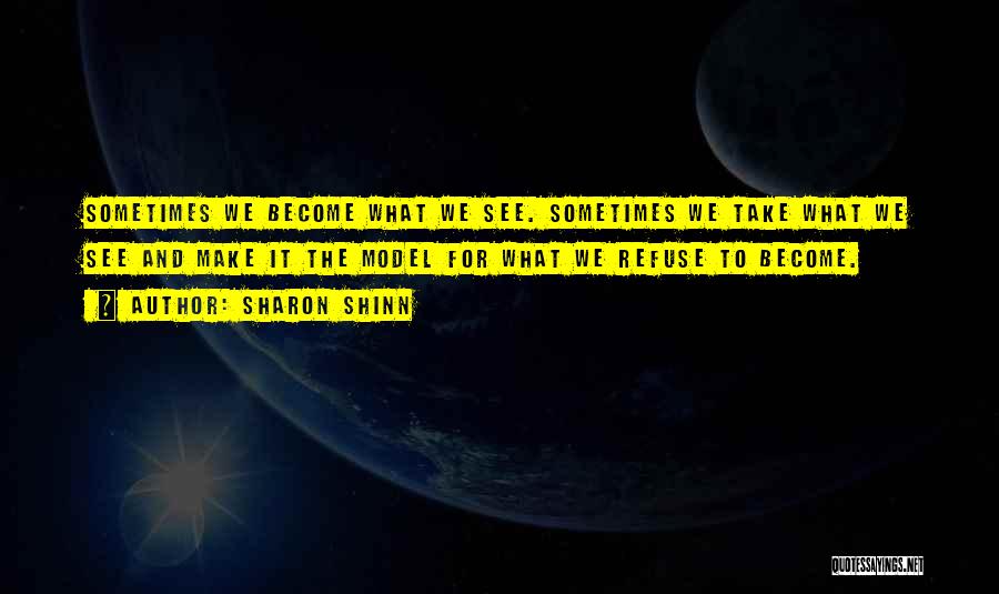 Sharon Shinn Quotes: Sometimes We Become What We See. Sometimes We Take What We See And Make It The Model For What We