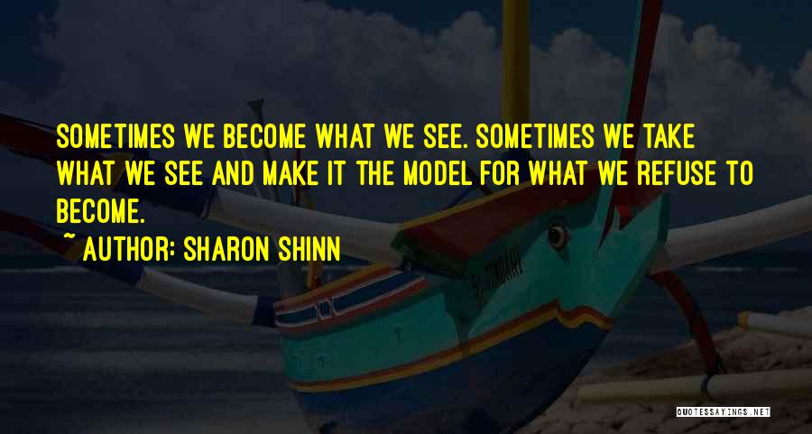 Sharon Shinn Quotes: Sometimes We Become What We See. Sometimes We Take What We See And Make It The Model For What We