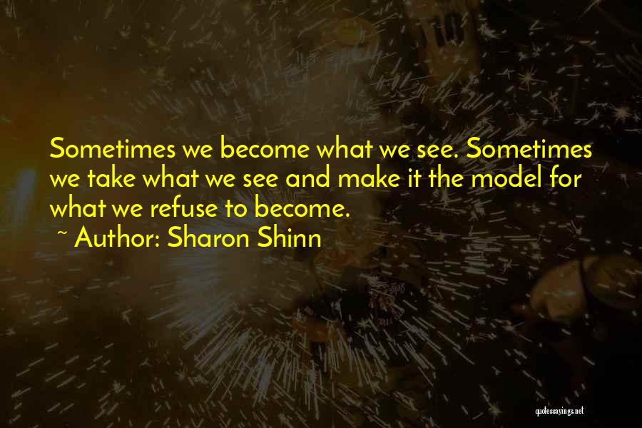 Sharon Shinn Quotes: Sometimes We Become What We See. Sometimes We Take What We See And Make It The Model For What We