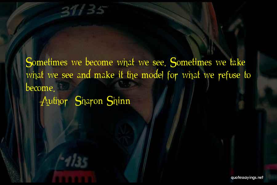 Sharon Shinn Quotes: Sometimes We Become What We See. Sometimes We Take What We See And Make It The Model For What We