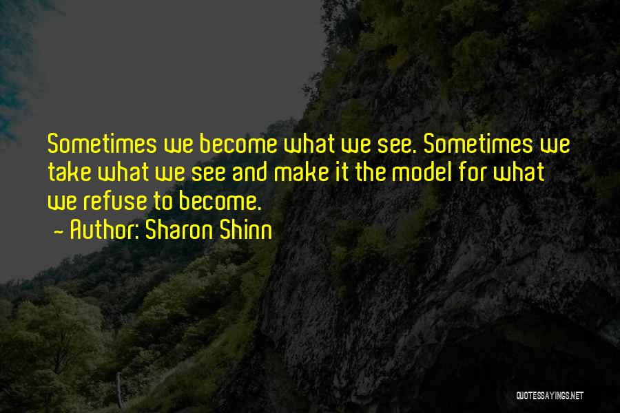Sharon Shinn Quotes: Sometimes We Become What We See. Sometimes We Take What We See And Make It The Model For What We
