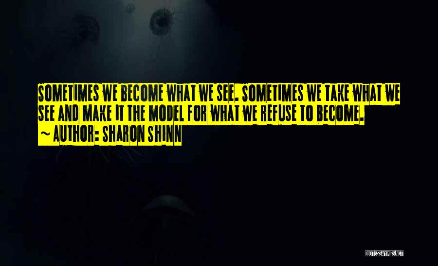 Sharon Shinn Quotes: Sometimes We Become What We See. Sometimes We Take What We See And Make It The Model For What We