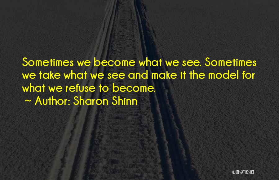 Sharon Shinn Quotes: Sometimes We Become What We See. Sometimes We Take What We See And Make It The Model For What We