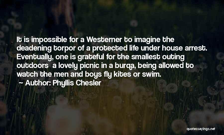 Phyllis Chesler Quotes: It Is Impossible For A Westerner To Imagine The Deadening Torpor Of A Protected Life Under House Arrest. Eventually, One