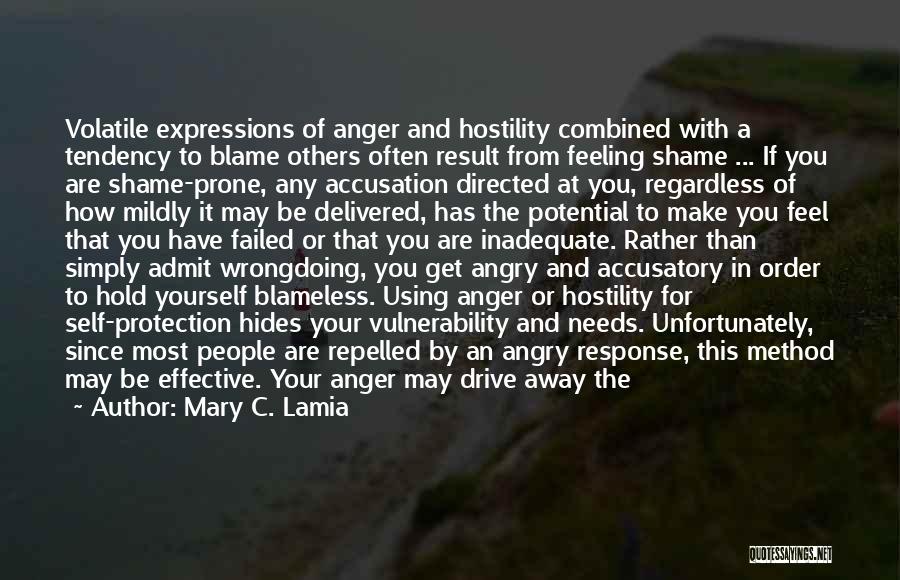 Mary C. Lamia Quotes: Volatile Expressions Of Anger And Hostility Combined With A Tendency To Blame Others Often Result From Feeling Shame ... If