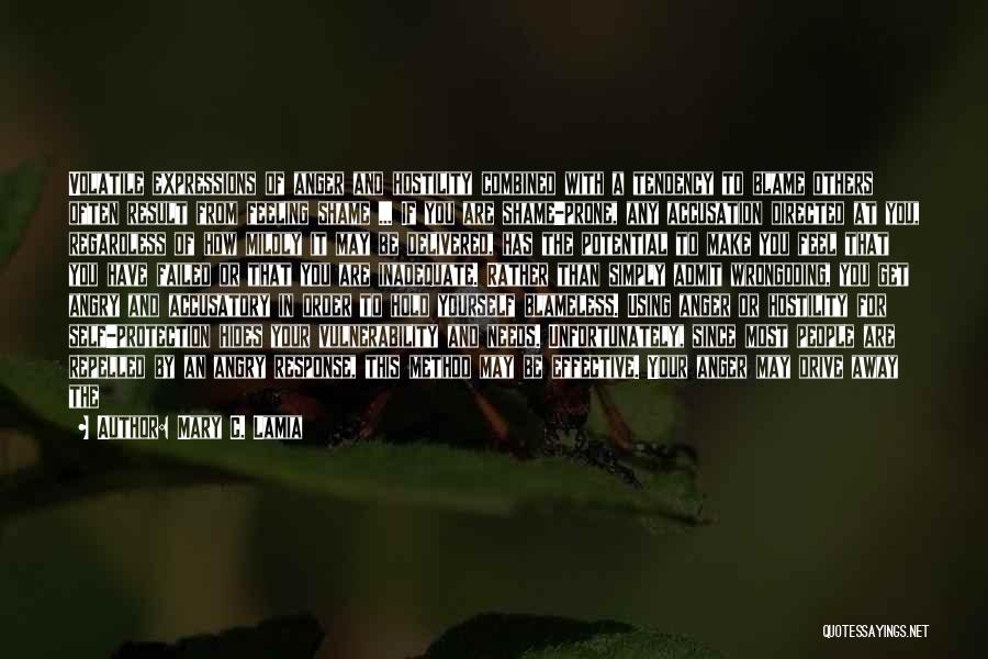 Mary C. Lamia Quotes: Volatile Expressions Of Anger And Hostility Combined With A Tendency To Blame Others Often Result From Feeling Shame ... If