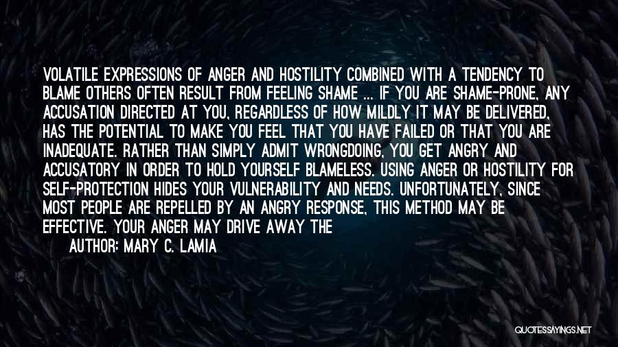 Mary C. Lamia Quotes: Volatile Expressions Of Anger And Hostility Combined With A Tendency To Blame Others Often Result From Feeling Shame ... If