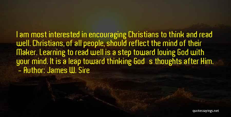 James W. Sire Quotes: I Am Most Interested In Encouraging Christians To Think And Read Well. Christians, Of All People, Should Reflect The Mind
