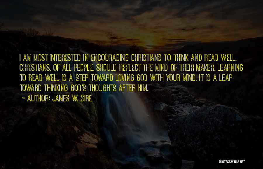 James W. Sire Quotes: I Am Most Interested In Encouraging Christians To Think And Read Well. Christians, Of All People, Should Reflect The Mind