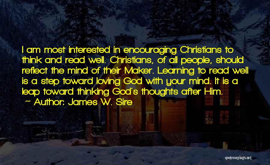 James W. Sire Quotes: I Am Most Interested In Encouraging Christians To Think And Read Well. Christians, Of All People, Should Reflect The Mind