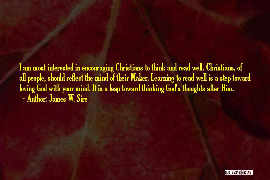 James W. Sire Quotes: I Am Most Interested In Encouraging Christians To Think And Read Well. Christians, Of All People, Should Reflect The Mind