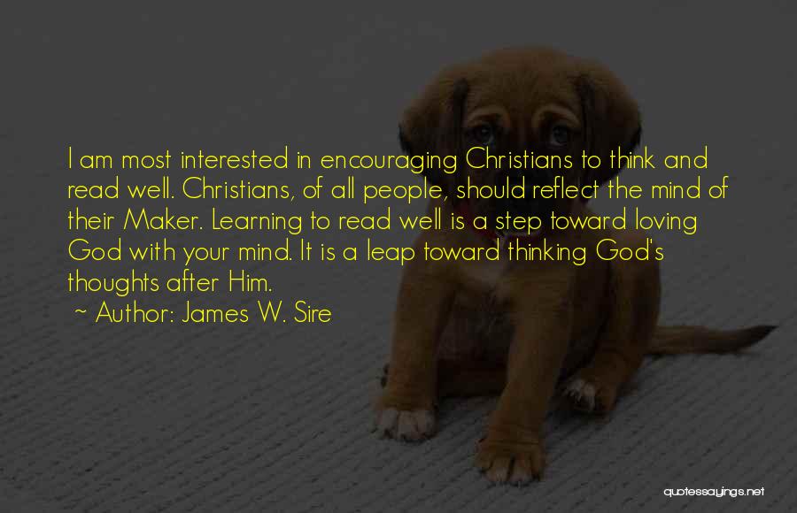 James W. Sire Quotes: I Am Most Interested In Encouraging Christians To Think And Read Well. Christians, Of All People, Should Reflect The Mind