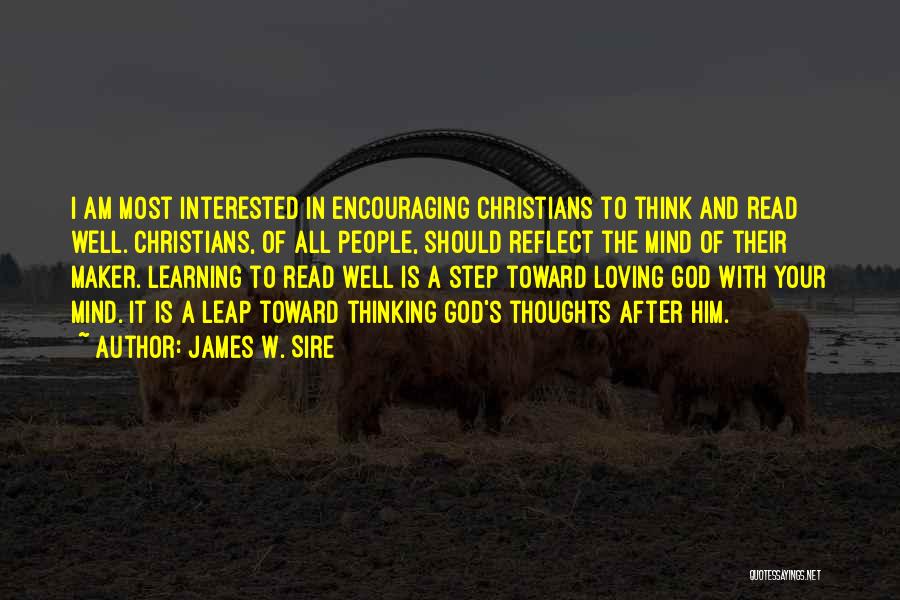 James W. Sire Quotes: I Am Most Interested In Encouraging Christians To Think And Read Well. Christians, Of All People, Should Reflect The Mind