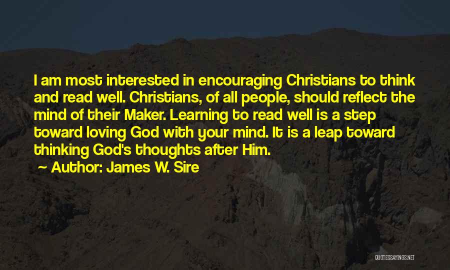 James W. Sire Quotes: I Am Most Interested In Encouraging Christians To Think And Read Well. Christians, Of All People, Should Reflect The Mind