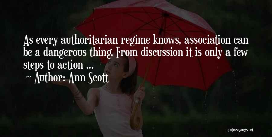 Ann Scott Quotes: As Every Authoritarian Regime Knows, Association Can Be A Dangerous Thing. From Discussion It Is Only A Few Steps To