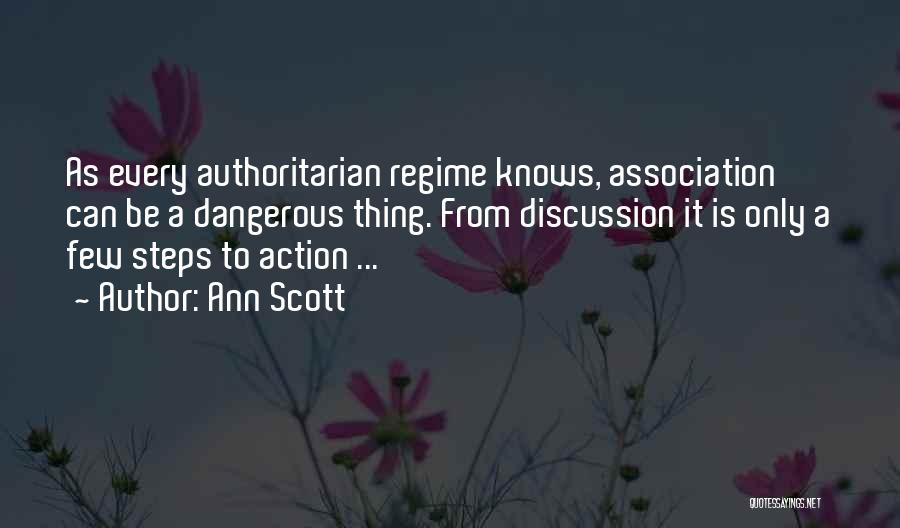 Ann Scott Quotes: As Every Authoritarian Regime Knows, Association Can Be A Dangerous Thing. From Discussion It Is Only A Few Steps To